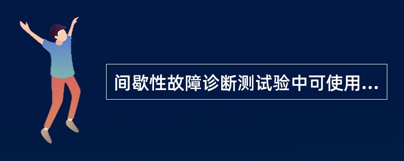 间歇性故障诊断测试验中可使用下列哪些方法（）。