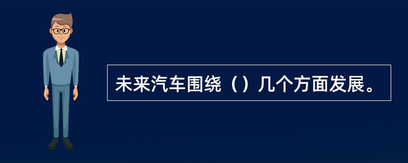 未来汽车围绕（）几个方面发展。