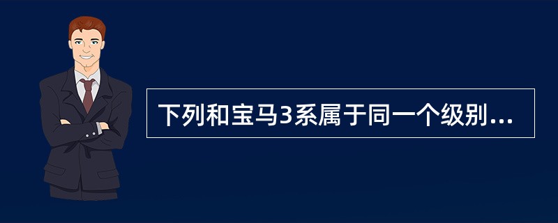 下列和宝马3系属于同一个级别的是（）。