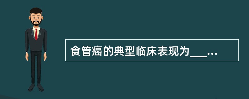 食管癌的典型临床表现为________________。