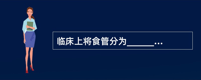 临床上将食管分为________________部。胸部食管又分为_______