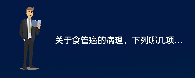 关于食管癌的病理，下列哪几项是正确的()