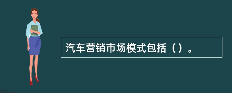 汽车营销市场模式包括（）。