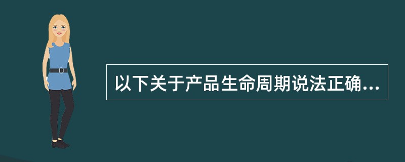 以下关于产品生命周期说法正确的是（）。