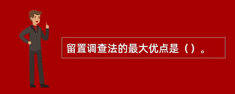 留置调查法的最大优点是（）。