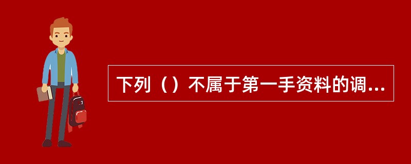 下列（）不属于第一手资料的调研。