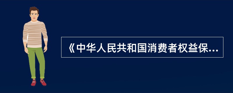 《中华人民共和国消费者权益保护法》已由中华人民共和国第八届全国人民代表大会常务委