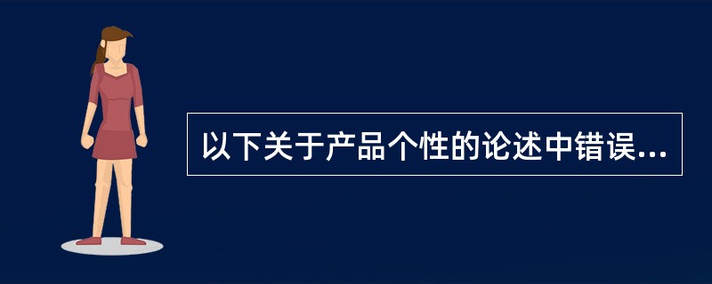 以下关于产品个性的论述中错误的是（）。