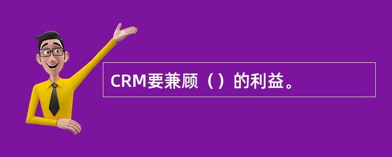 CRM要兼顾（）的利益。
