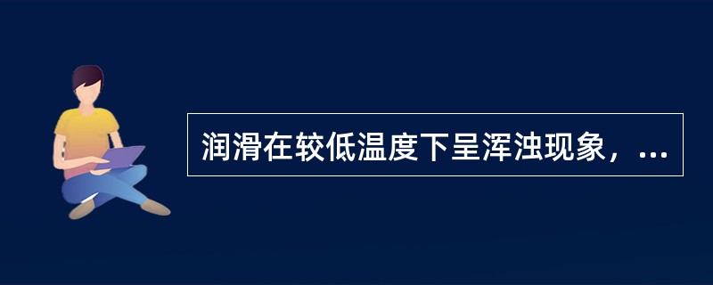 润滑在较低温度下呈浑浊现象，有可能是（）