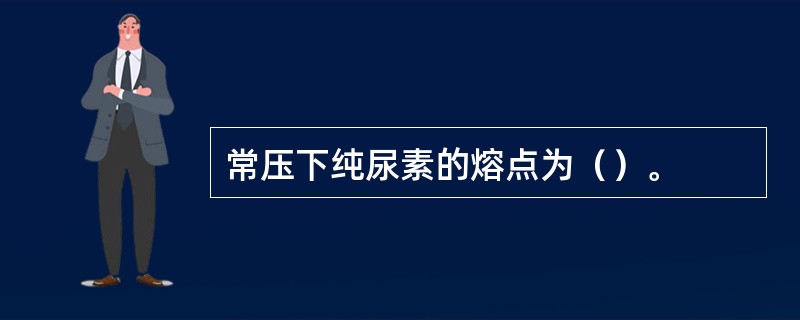 常压下纯尿素的熔点为（）。