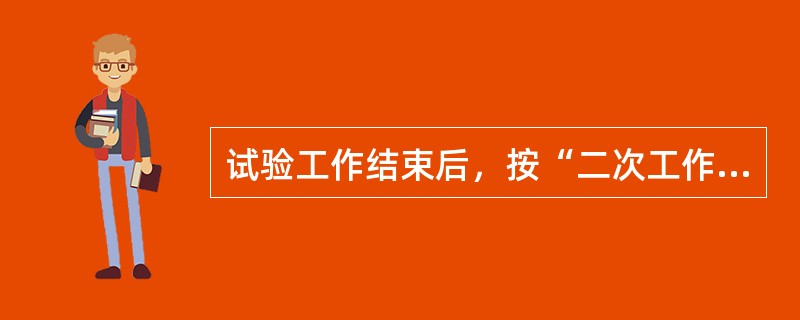 试验工作结束后，按“二次工作安全措施票”_____同运行设备有关的接线，拆除临时