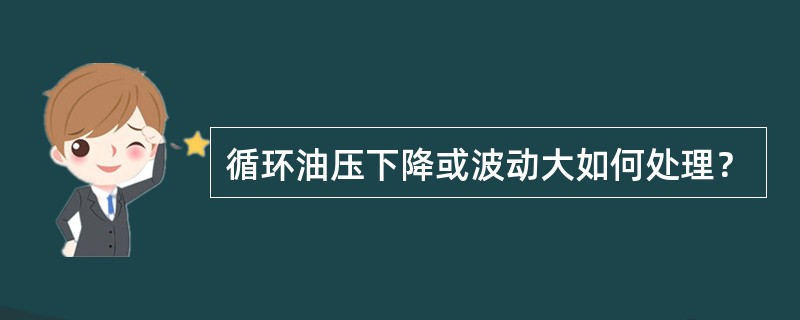 循环油压下降或波动大如何处理？