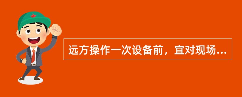 远方操作一次设备前，宜对现场发出提示信号，提醒现场人员观察操作设备状态。