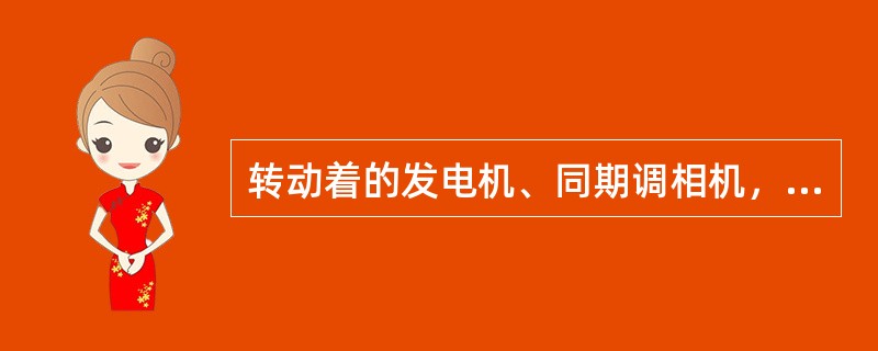 转动着的发电机、同期调相机，即使未加励磁，亦应认为（）。