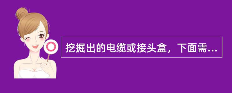 挖掘出的电缆或接头盒，下面需要挖空时采取哪些措施？