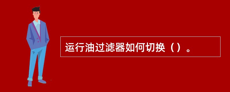 运行油过滤器如何切换（）。