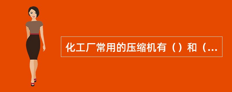 化工厂常用的压缩机有（）和（）两大类。