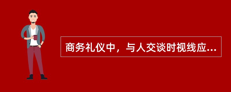 商务礼仪中，与人交谈时视线应（）。