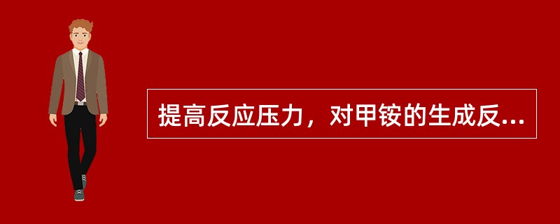 提高反应压力，对甲铵的生成反应（）。