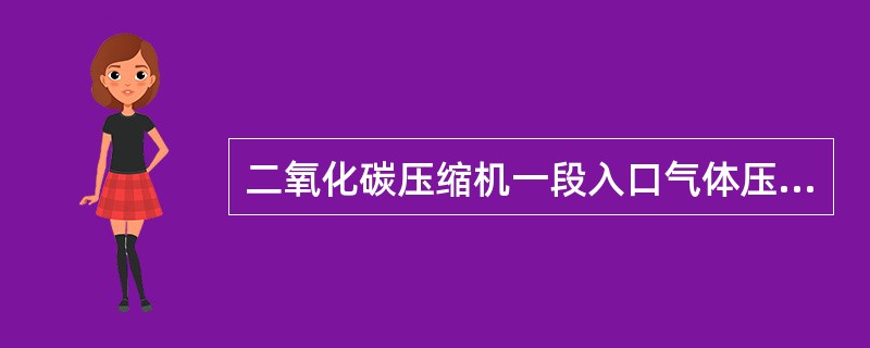 二氧化碳压缩机一段入口气体压力是（），出口压力是（）。