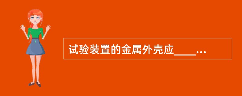 试验装置的金属外壳应_____；高压引线应尽量缩短，并采用_____的高压试验线