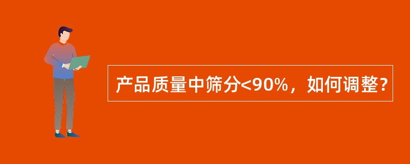 产品质量中筛分<90%，如何调整？