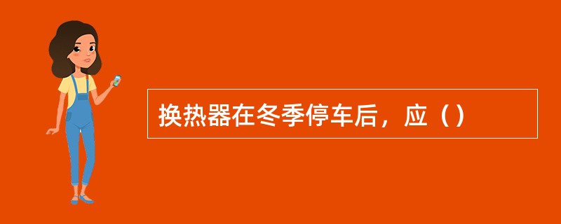 换热器在冬季停车后，应（）