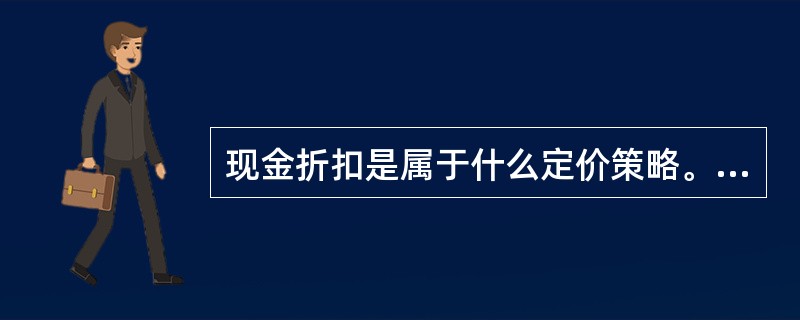 现金折扣是属于什么定价策略。（）