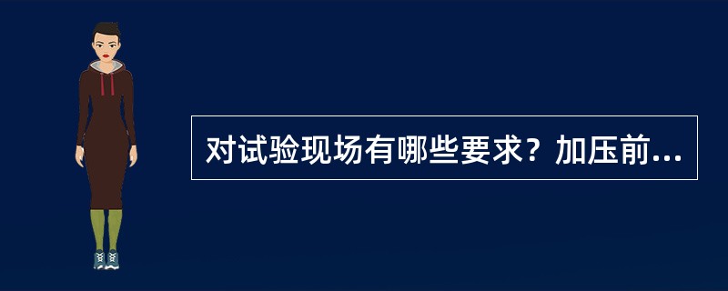 对试验现场有哪些要求？加压前应进行哪些准备工作？