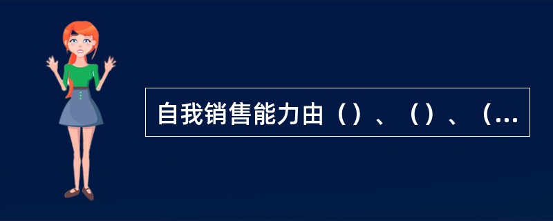 自我销售能力由（）、（）、（）方面决定。