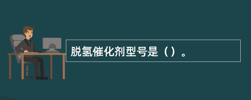 脱氢催化剂型号是（）。