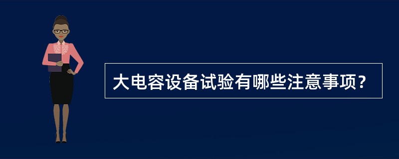 大电容设备试验有哪些注意事项？