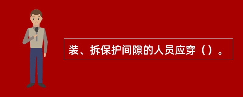 装、拆保护间隙的人员应穿（）。