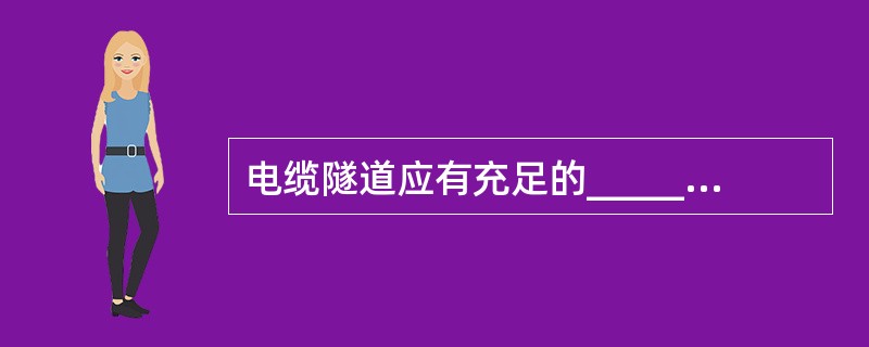 电缆隧道应有充足的_____，并有_____、_____、_____的措施。