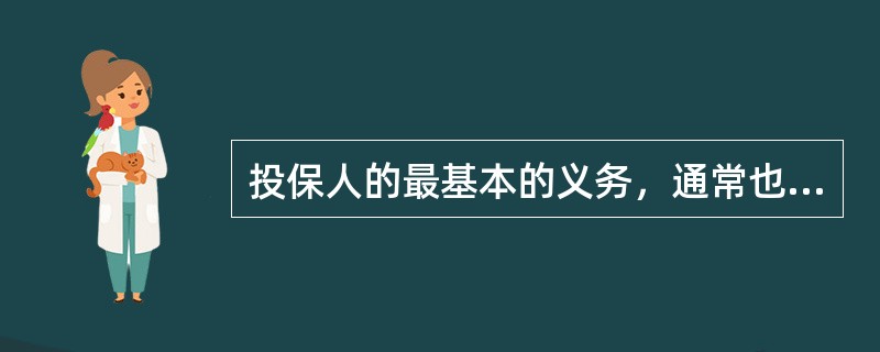 投保人的最基本的义务，通常也是保险合同生效的必要条件是（）。