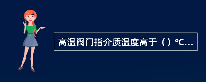 高温阀门指介质温度高于（）℃的阀门。