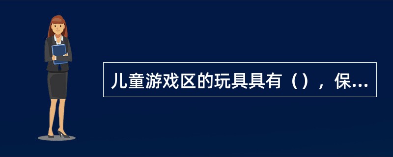 儿童游戏区的玩具具有（），保证玩具对儿童有一定的吸引力。