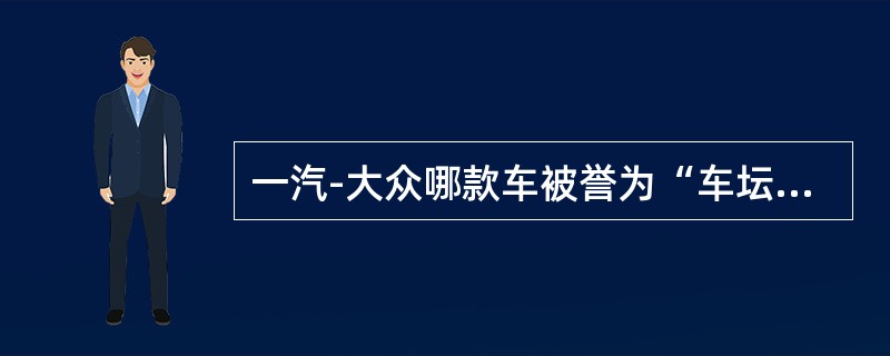 一汽-大众哪款车被誉为“车坛常青树”（）