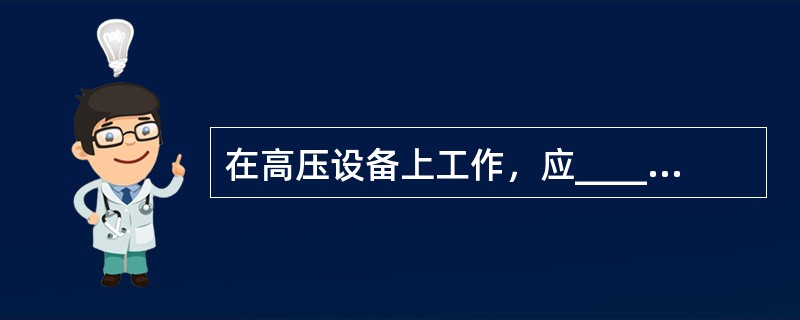 在高压设备上工作，应_____由两人进行，并完成保证安全的组织措施和技术措施。