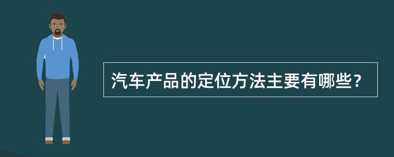 汽车产品的定位方法主要有哪些？