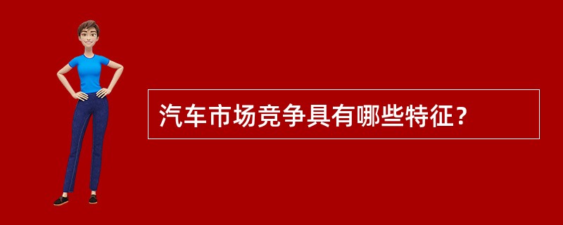 汽车市场竞争具有哪些特征？