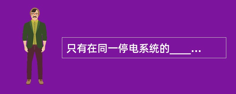 只有在同一停电系统的_____已终结，并得到许可指令后，方可合闸送电。