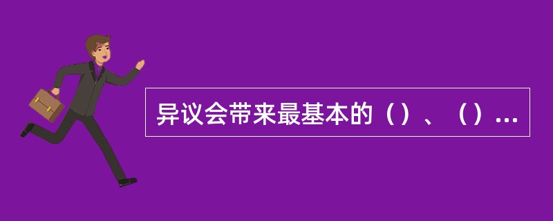 异议会带来最基本的（）、（）、（）、三个方面的影响。