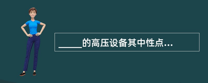 _____的高压设备其中性点接地系统的中性点应视作_____。