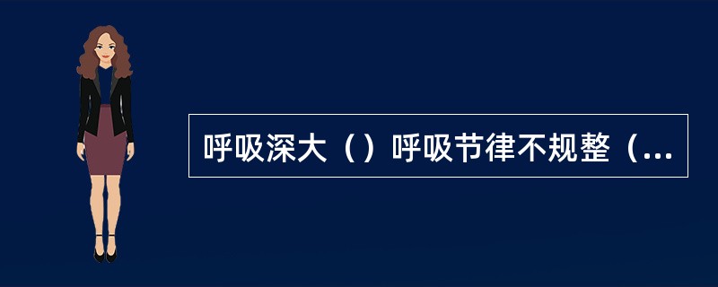 呼吸深大（）呼吸节律不规整（）呼气性呼吸困难（）