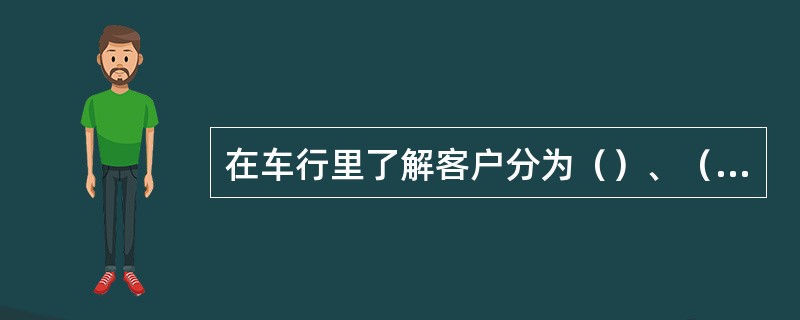 在车行里了解客户分为（）、（）、（）这三个部分。