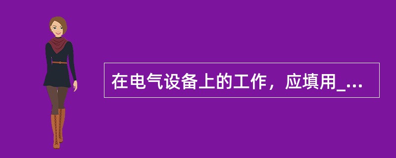 在电气设备上的工作，应填用_____或事故应急抢修单，其方式有_____种。