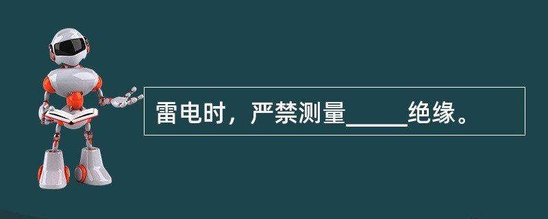 雷电时，严禁测量_____绝缘。