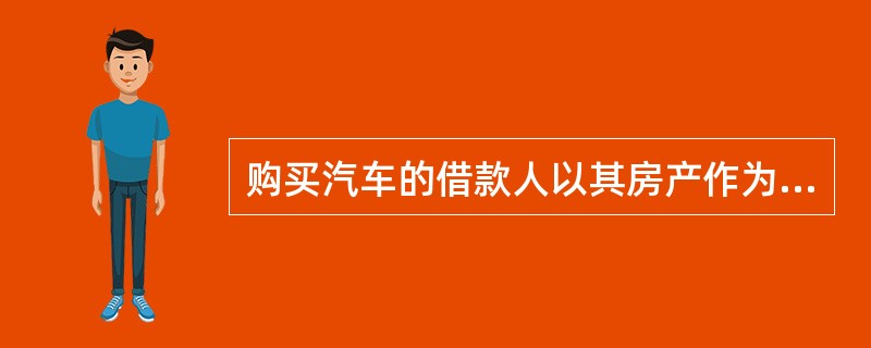 购买汽车的借款人以其房产作为获得贷款的条件，这种贷款是（）。